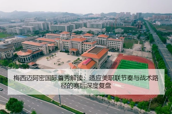 梅西迈阿密国际首秀解读：适应美职联节奏与战术路径的赛后深度复盘